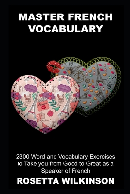 Master French Vocabulary: 2300 Word and Vocabulary Exercises to Take you from Good to Great as a Speaker of French By Rosetta Wilkinson Cover Image