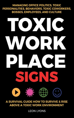 Toxic Workplace Signs; A Survival Guide How to Survive & Rise Above a Toxic Work Environment, Managing Office Politics, Toxic Personalities, Behaviors Cover Image
