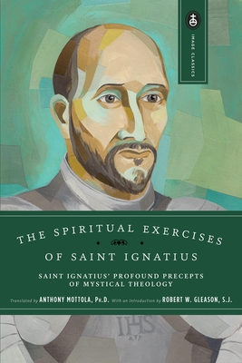 The Spiritual Exercises of Saint Ignatius: Saint Ignatius' Profound Precepts of Mystical Theology (Image Classics #3)