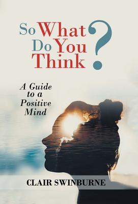 So What Do You Think?: A Guide to a Positive Mind Cover Image