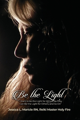 Be the Light: I Want to be the Light for Others, so They Can Be the Light for Others, and So On By Jessica L. Maricle Reiki Master Cover Image