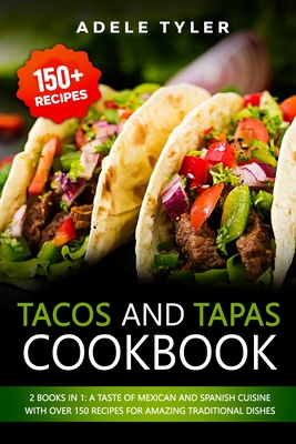 Tacos And Tapas Cookbook: 2 Books In 1: A Taste Of Mexican And Spanish Cuisine With Over 150 Recipes For Amazing Traditional Dishes Cover Image