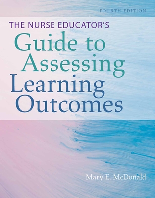 The Nurse Educator's Guide to Assessing Learning Outcomes By Mary E. McDonald Cover Image