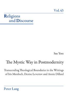 The Mystic Way in Postmodernity: Transcending Theological Boundaries in the Writings of Iris Murdoch, Denise Levertov and Annie Dillard (Religions and Discourse #43) By James M. M. Francis (Editor), Sue Yore Cover Image