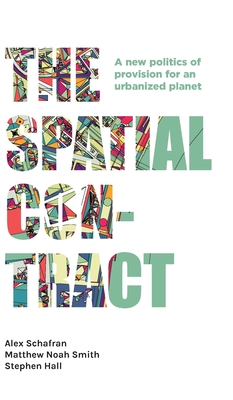 The Spatial Contract: A New Politics of Provision for an Urbanized Planet (Manchester Capitalism) By Alex Schafran, Matthew Noah Smith, Stephen Hall Cover Image