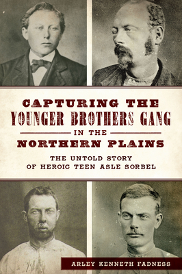Capturing the Younger Brothers Gang in the Northern Plains: The Untold Story of Heroic Teen Asle Sorbel (True Crime) By Arley Kenneth Fadness Cover Image