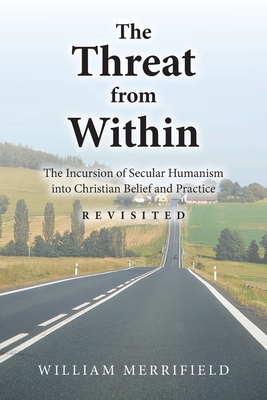 The Threat from Within: The Incursion of Secular Humanism into Christian Belief and Practice Revisited By William Merrifield Cover Image