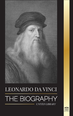 Leonardo Da Vinci: The Biography - The Genius Life of A Master; Drawings, Paintings, Machines, and other Inventions Cover Image