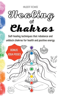 Healing of Chakras: Self-healing techniques that rebalance and unblock chakras for health and positive energy. (Hardcover) By Halbert Rowse Cover Image