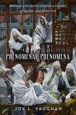 Phenomenal Phenomena: Biblical and Multicultural Accounts of Spirits and Exorcism By Joy L. Vaughan Cover Image