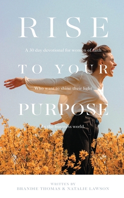 Rise To Your Purpose: A 30-Day Devotional for Women of Faith Who Want to Shine Their Light in the Business World By Brandie Thomas, Natalie Lawson Cover Image