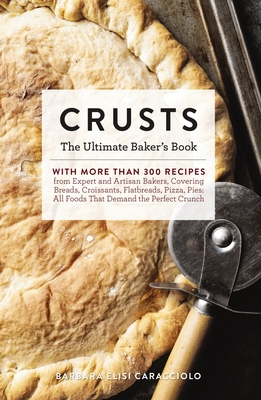 Crusts: The Ultimate Baker's Book with More than 300 Recipes from Artisan Bakers Around the World! (Baking Cookbook, Recipes from Bakeries, Books for Foodies, Home Chef Gifts) Cover Image