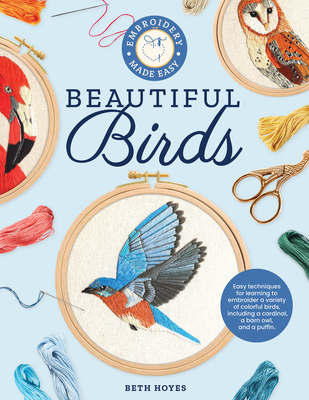 Embroidery Made Easy: Beautiful Birds: Easy techniques for learning to embroider a variety of colorful birds, including a cardinal, a barn owl, and a puffin By Beth Hoyes Cover Image
