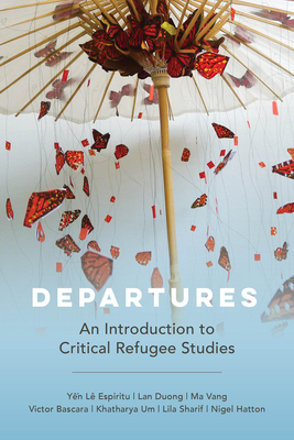 Departures: An Introduction to Critical Refugee Studies By Yen Le Espiritu, Lan Duong, Ma Vang, Victor Bascara, Khatharya Um, Lila Sharif, Nigel Hatton Cover Image