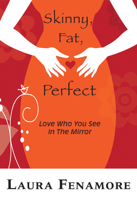 Skinny, Fat, Perfect: Love Who You See In The Mirror By Laura Fenamore Cover Image