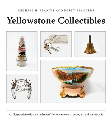 Yellowstone Collectibles: An Illustrated Introduction to the Park's Historic Souvenirs, Books, Art, and Memorabilia Cover Image
