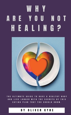 Why are you not healing?: The ultimate guide to have a healthy body and live longer with the secrets of this eating plan that you should know By Oliver Kyne Cover Image