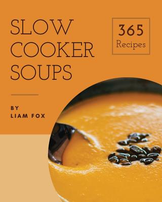 Slow Cooker Soups 365: Enjoy 365 Days With Amazing Slow Cooker Soup Recipes In Your Own Slow Cooker Soup Cookbook! [Book 1] Cover Image