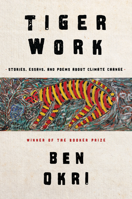 Tiger Work: Poems, Stories and Essays About Climate Change By Ben Okri Cover Image