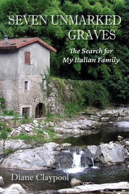 Seven Unmarked Graves: The Search for My Italian Family By Diane Claypool Cover Image