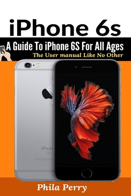 iPhone 6s: A Guide To iPhone 6S for All Ages By Phila Perry Cover Image