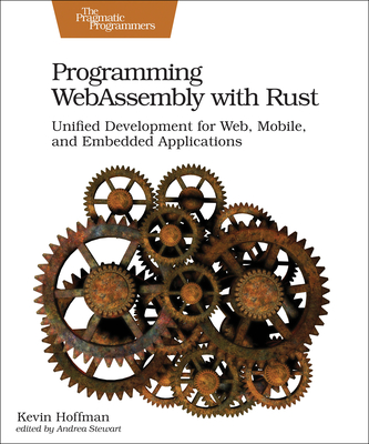 Programming Webassembly with Rust: Unified Development for Web, Mobile, and Embedded Applications By Kevin Hoffman Cover Image