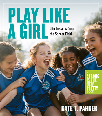Play Like a Girl: Life Lessons from the Soccer Field By Kate T. Parker Cover Image