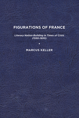 Figurations of France: Literary Nation-Building in Times of Crisis (1550-1650) Cover Image