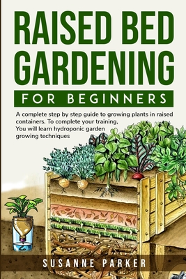 Raised Bed Gardening for Beginners: A Complete Step-By-Step Guide to Growing Plants in Raised Containers . To Complete Your Training, you Will Learn H Cover Image