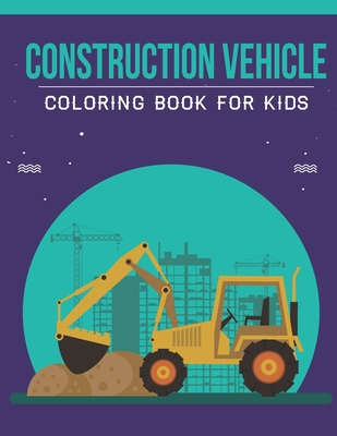 Construction vehicle Coloring Book For Kids: An Kids Coloring Book with Stress Relieving Construction vehicle Designs for Kids Relaxation. Cover Image