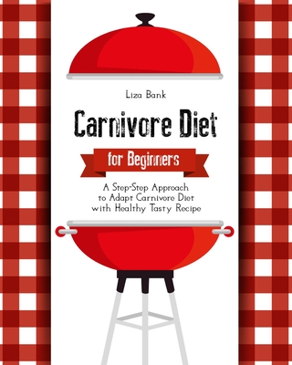 Carnivore Diet for Beginners: A Step-Step Approach to Adapt Carnivore Diet with Healthy Tasty Recipes Cover Image