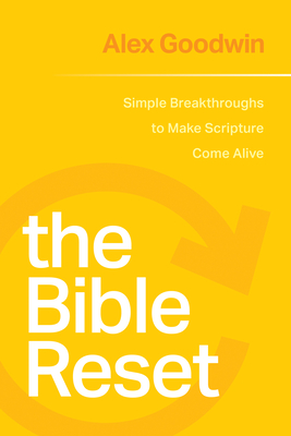 The Bible Reset: Simple Breakthroughs to Make Scripture Come Alive By Alex Goodwin Cover Image