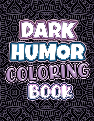 Dark Humor Coloring Book: Adults Snarky Quotes And Patterns With Funny Swearing And Humorous Quotes Coloring Pages By Luke Rayan Cover Image