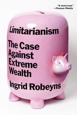 Limitarianism: The Case Against Extreme Wealth By Ingrid Robeyns Cover Image