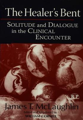 The Healer's Bent: Solitude and Dialogue in the Clinical Encounter (Relational Perspectives Book #30)
