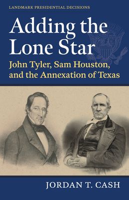 Adding the Lone Star: John Tyler, Sam Houston, and the Annexation of Texas Cover Image