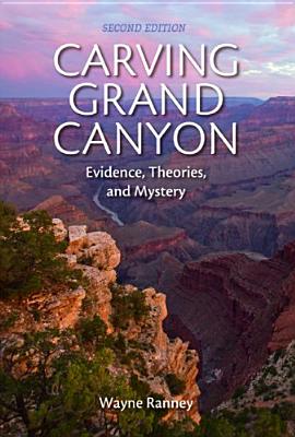 Carving Grand Canyon: Evidence, Theories, and Mystery, Second Edition Cover Image