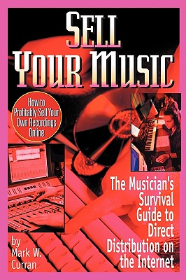 Sell Your Music: How To Profitably Sell Your Own Recordings Online By Mark W. Curran Cover Image