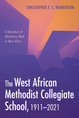 The West African Methodist Collegiate School, 1911-2021 By Christopher E. S. Warburton Cover Image
