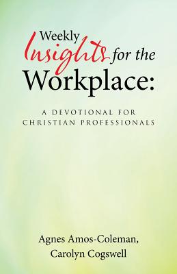 Weekly Insights for the Workplace: A Devotional for Christian Professionals By Agnes Amos-Coleman, Carolyn Cogswell Cover Image