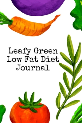 Leafy Green Low Fat Diet Journal: Food & Meal Journaling Pages - Noting, Writing, Prepping, Tracking & Planning Your Goals, Priorities, Tasks, To Do L Cover Image