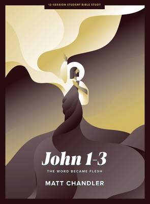 John 1-3 - Teen Bible Study Book: The Word Became Flesh By Matt Chandler Cover Image