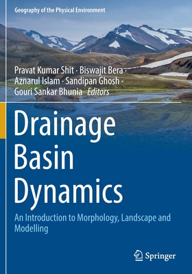 Drainage Basin Dynamics: An Introduction to Morphology, Landscape and Modelling (Geography of the Physical Environment) By Pravat Kumar Shit (Editor), Biswajit Bera (Editor), Aznarul Islam (Editor) Cover Image