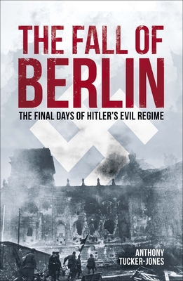 The Fall of Berlin: The Final Days of Hitler's Evil Regime (Sirius Military History)