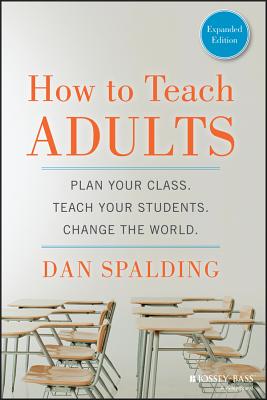 How to Teach Adults: Plan Your Class, Teach Your Students, Change the World (Jossey-Bass Higher and Adult Education) By Dan Spalding Cover Image