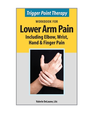 Trigger Point Therapy Workbook for Lower Arm Pain: including Elbow, Wrist, Hand & Finger Pain Cover Image