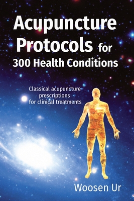 Acupuncture Protocols for 300 Health Conditions: Classical acupuncture prescriptions for clinical treatments Cover Image