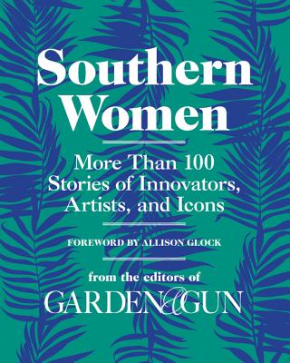 Southern Women: More Than 100 Stories of Innovators, Artists, and Icons (Garden & Gun Books #5) Cover Image