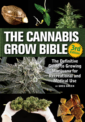The Cannabis Grow Bible: The Definitive Guide to Growing Marijuana for Recreational and Medicinal Use By Greg Green Cover Image