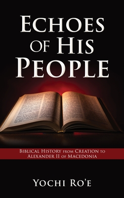 Echoes of His People: Biblical History from Creation to Alexander II of Macedonia (Volume #1) By Yochi Ro'e Cover Image